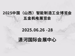 2025中国（山西）智能制造工业博览会、五金机电展览会