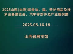 2025山西(太原)润滑油、脂、养护用品及技术设备展览会、汽车零部件及产业服务展