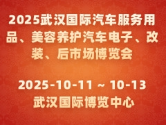 2025武汉国际汽车服务用品、美容养护汽车电子、改装、后市场博览会